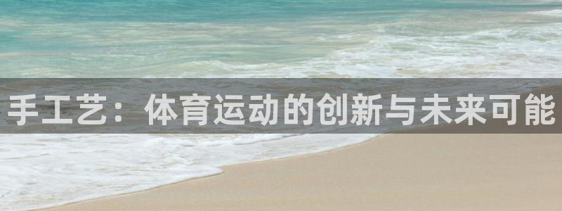 球迷体育是正规平台吗：手工艺：体育运动的创新与未来可能