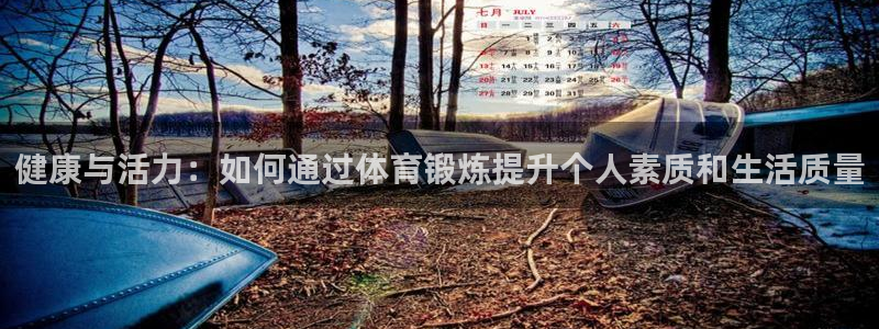 球迷体育app下载安卓：健康与活力：如何通过体育锻炼提升个人素质和生活质量