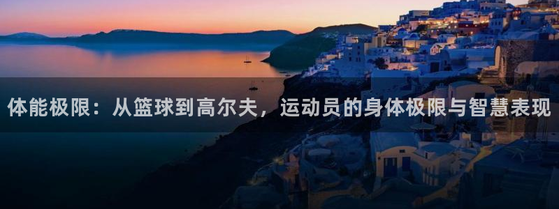 球迷体育app：体能极限：从篮球到高尔夫，运动员的身体极限与智慧表现